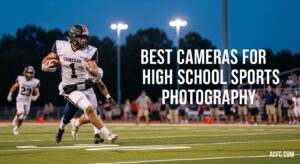 Best Cameras for High School Sports Photography