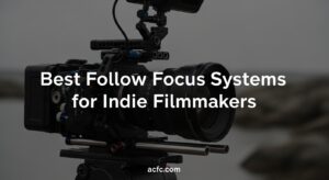 Best Follow Focus Systems for Indie Filmmakers