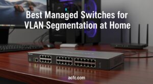 Best Managed Switches for VLAN Segmentation at Home