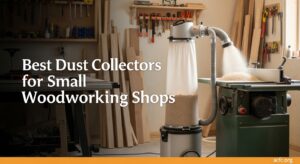 Best Dust Collectors for Small Woodworking Shops
